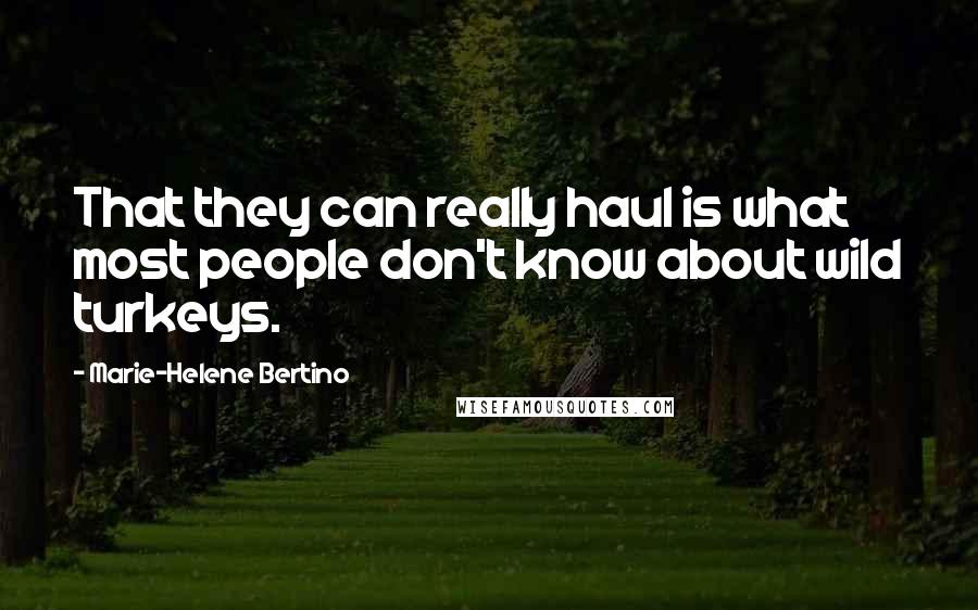 Marie-Helene Bertino Quotes: That they can really haul is what most people don't know about wild turkeys.