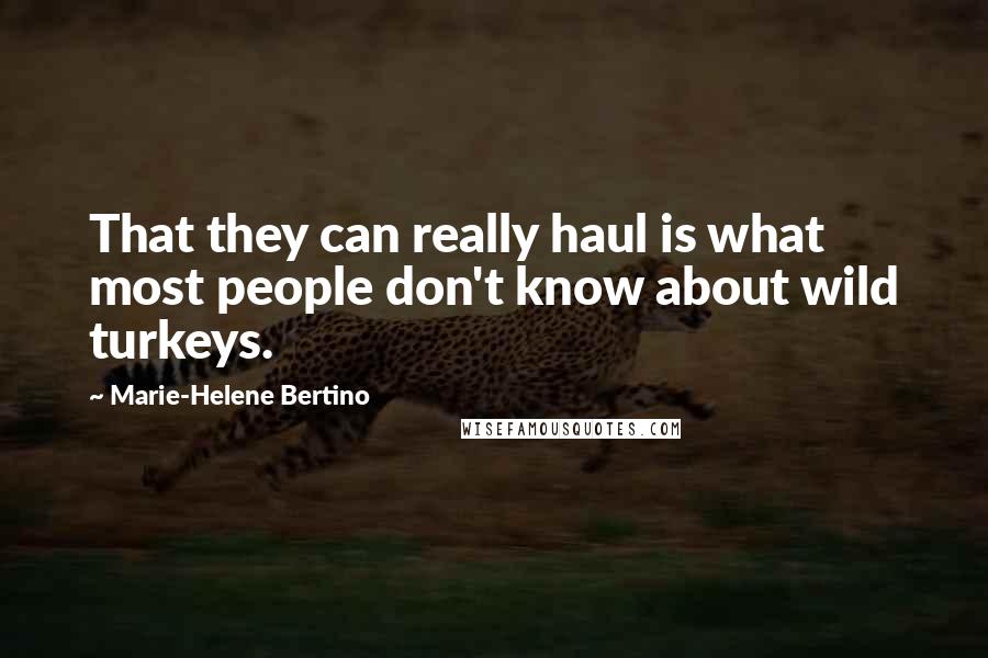 Marie-Helene Bertino Quotes: That they can really haul is what most people don't know about wild turkeys.