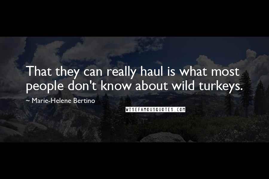 Marie-Helene Bertino Quotes: That they can really haul is what most people don't know about wild turkeys.