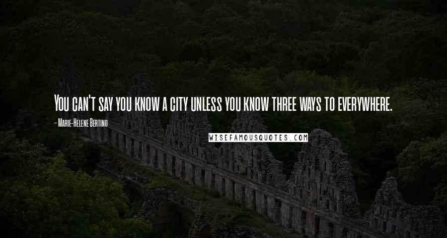 Marie-Helene Bertino Quotes: You can't say you know a city unless you know three ways to everywhere.