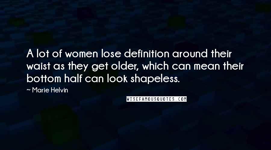 Marie Helvin Quotes: A lot of women lose definition around their waist as they get older, which can mean their bottom half can look shapeless.