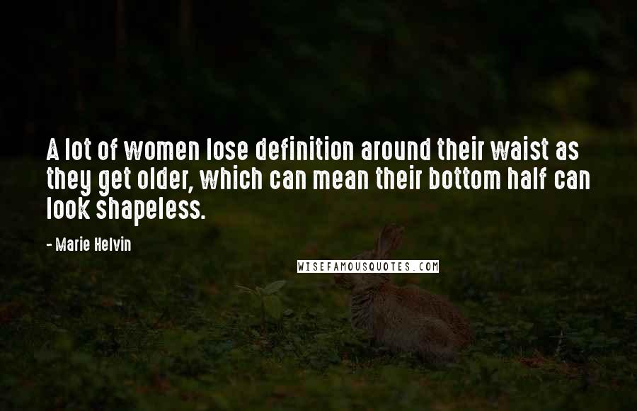 Marie Helvin Quotes: A lot of women lose definition around their waist as they get older, which can mean their bottom half can look shapeless.