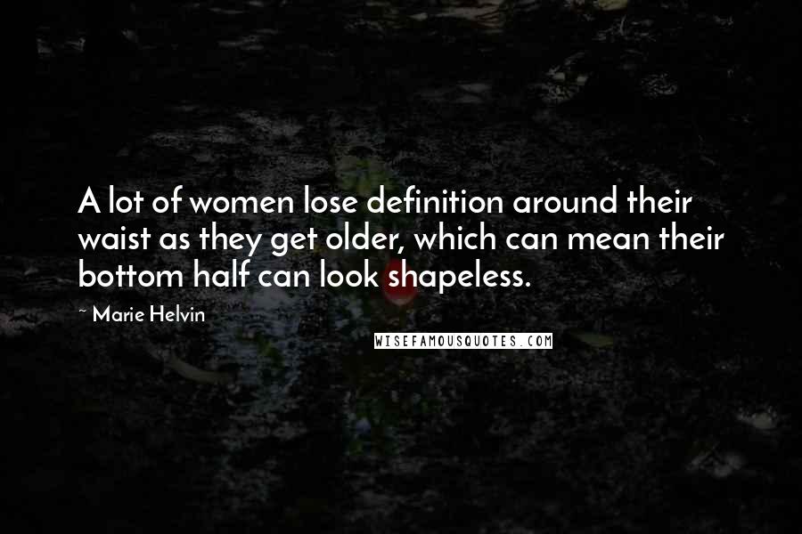 Marie Helvin Quotes: A lot of women lose definition around their waist as they get older, which can mean their bottom half can look shapeless.