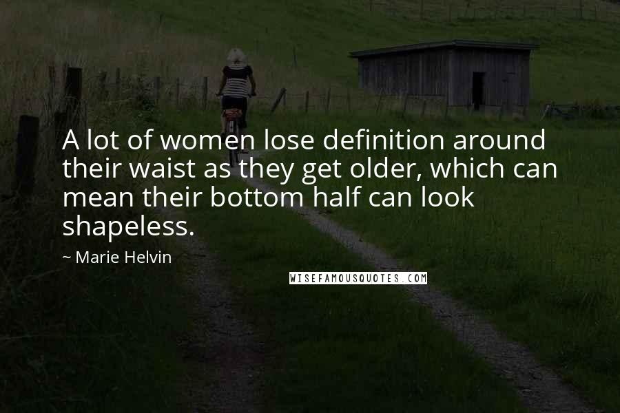 Marie Helvin Quotes: A lot of women lose definition around their waist as they get older, which can mean their bottom half can look shapeless.
