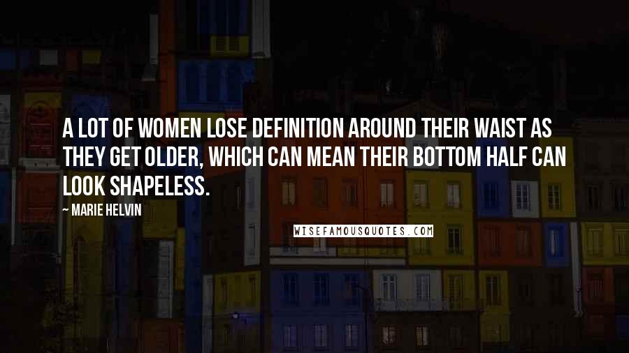 Marie Helvin Quotes: A lot of women lose definition around their waist as they get older, which can mean their bottom half can look shapeless.