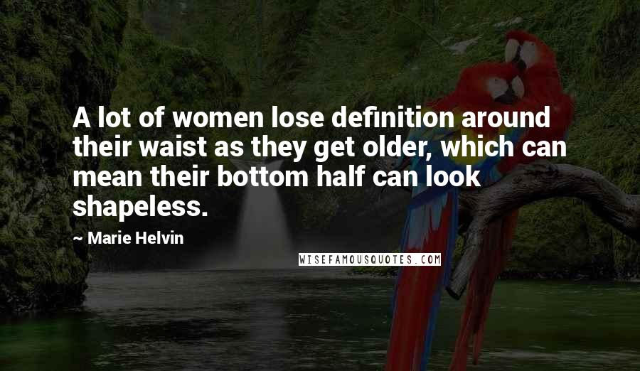 Marie Helvin Quotes: A lot of women lose definition around their waist as they get older, which can mean their bottom half can look shapeless.