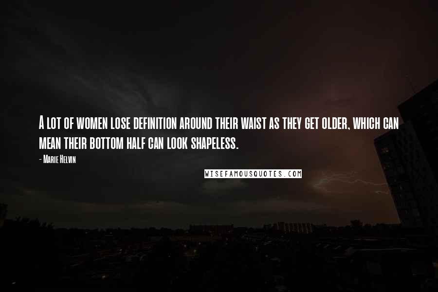 Marie Helvin Quotes: A lot of women lose definition around their waist as they get older, which can mean their bottom half can look shapeless.