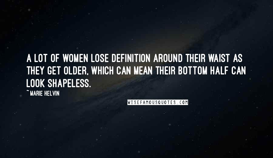 Marie Helvin Quotes: A lot of women lose definition around their waist as they get older, which can mean their bottom half can look shapeless.