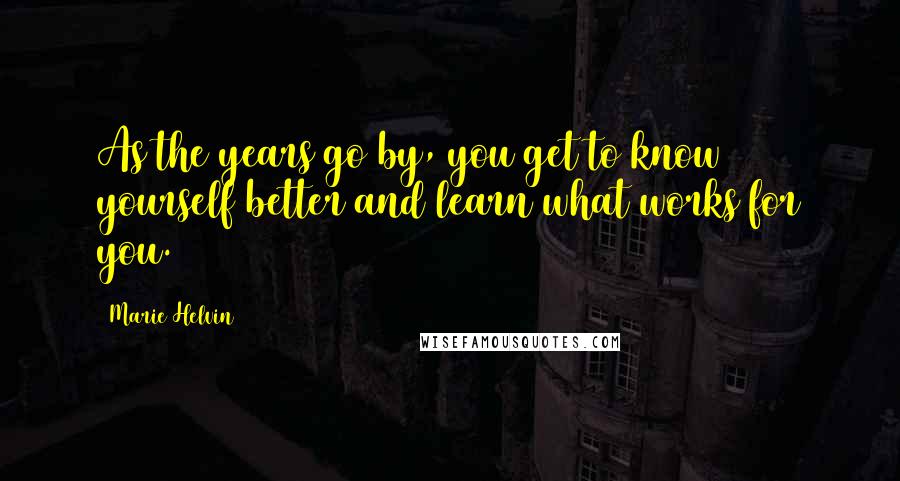 Marie Helvin Quotes: As the years go by, you get to know yourself better and learn what works for you.