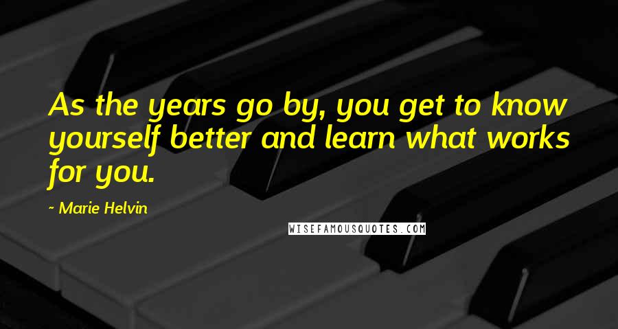 Marie Helvin Quotes: As the years go by, you get to know yourself better and learn what works for you.