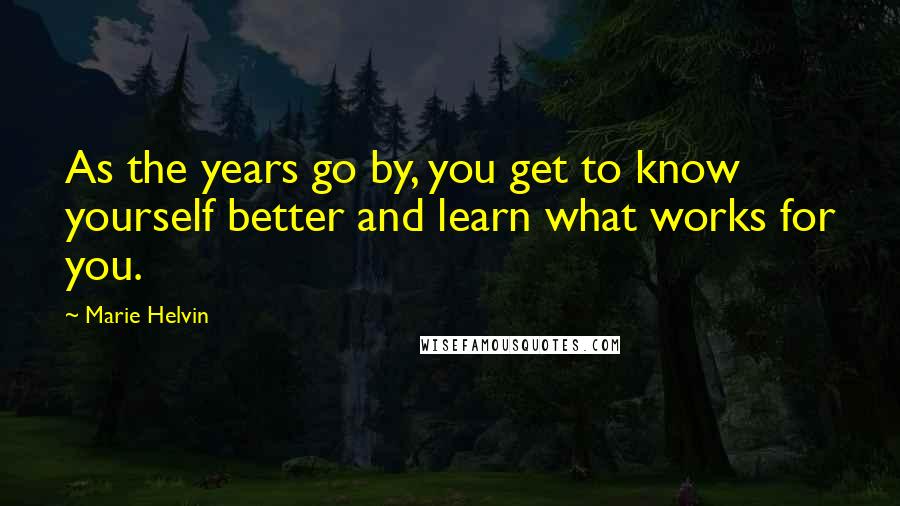 Marie Helvin Quotes: As the years go by, you get to know yourself better and learn what works for you.