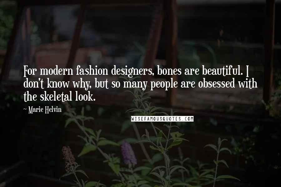 Marie Helvin Quotes: For modern fashion designers, bones are beautiful. I don't know why, but so many people are obsessed with the skeletal look.