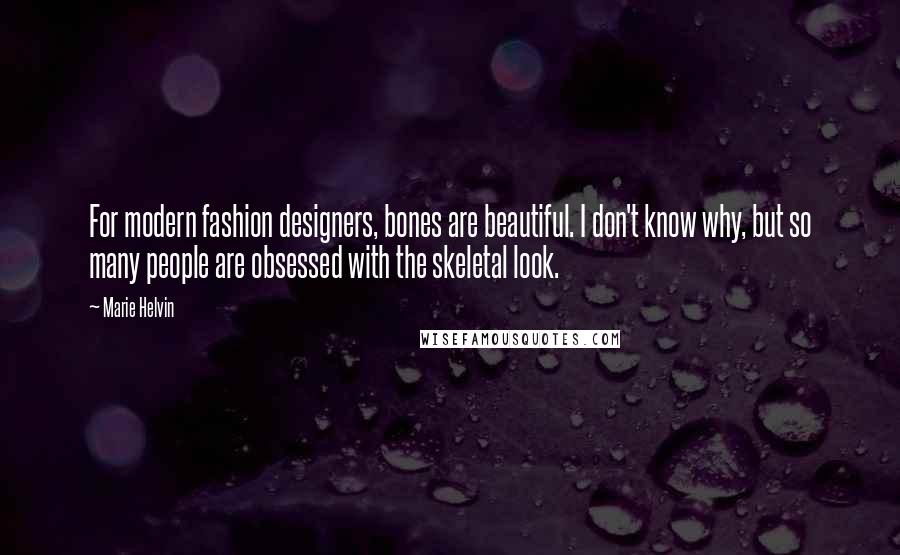 Marie Helvin Quotes: For modern fashion designers, bones are beautiful. I don't know why, but so many people are obsessed with the skeletal look.