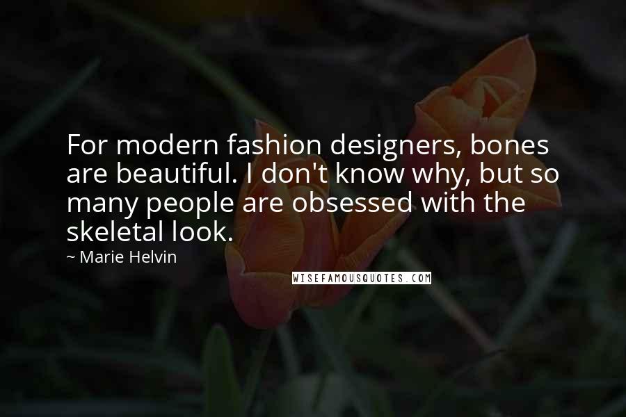 Marie Helvin Quotes: For modern fashion designers, bones are beautiful. I don't know why, but so many people are obsessed with the skeletal look.