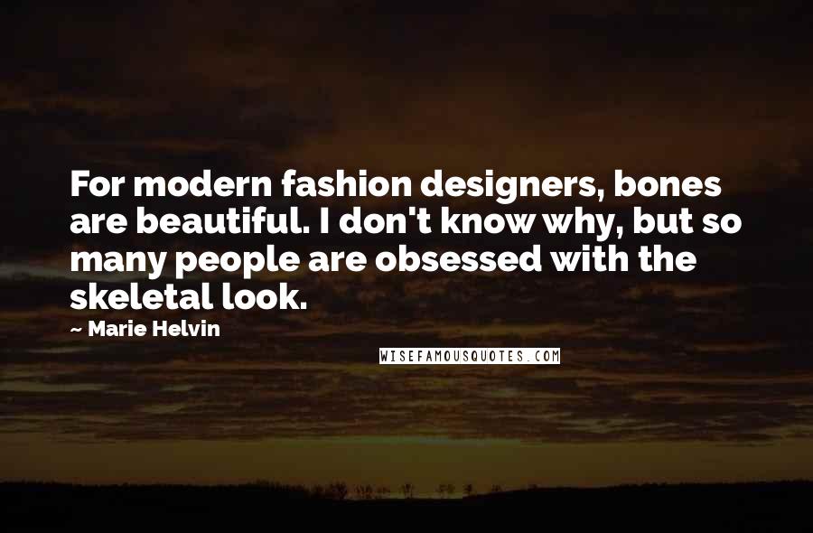 Marie Helvin Quotes: For modern fashion designers, bones are beautiful. I don't know why, but so many people are obsessed with the skeletal look.