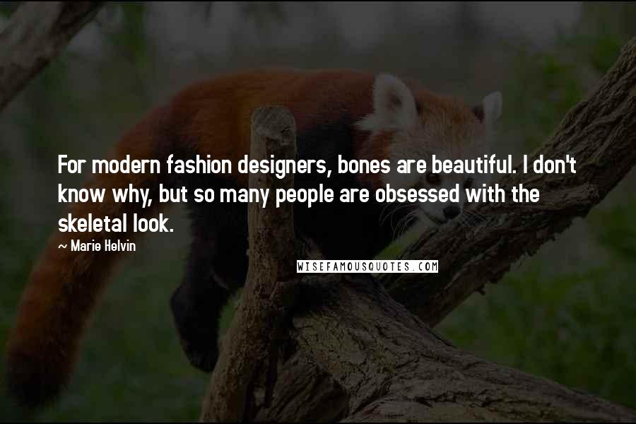 Marie Helvin Quotes: For modern fashion designers, bones are beautiful. I don't know why, but so many people are obsessed with the skeletal look.