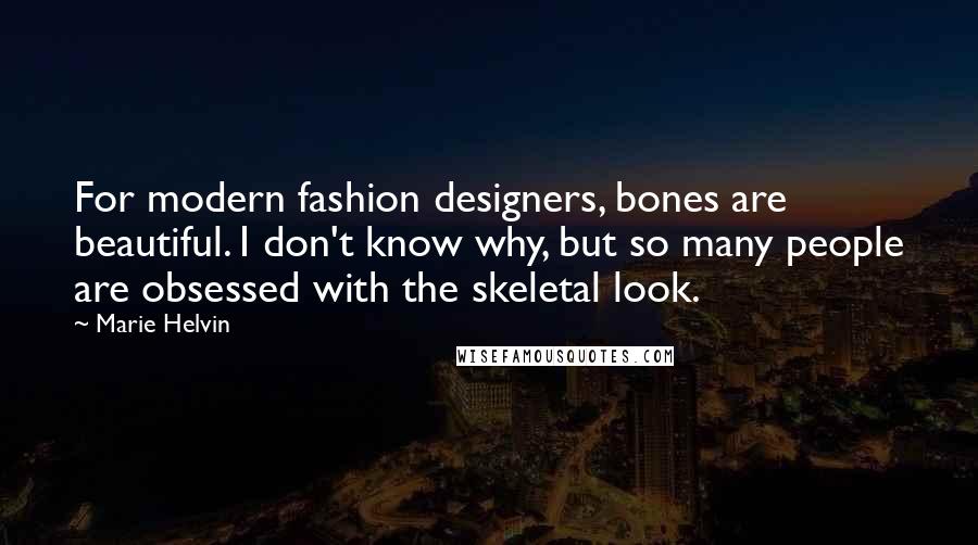 Marie Helvin Quotes: For modern fashion designers, bones are beautiful. I don't know why, but so many people are obsessed with the skeletal look.