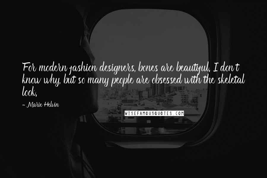 Marie Helvin Quotes: For modern fashion designers, bones are beautiful. I don't know why, but so many people are obsessed with the skeletal look.