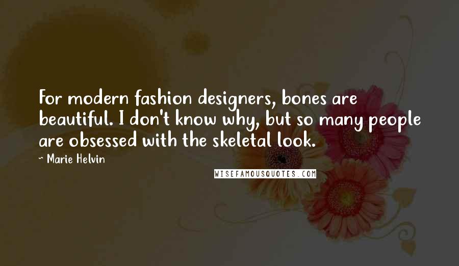 Marie Helvin Quotes: For modern fashion designers, bones are beautiful. I don't know why, but so many people are obsessed with the skeletal look.