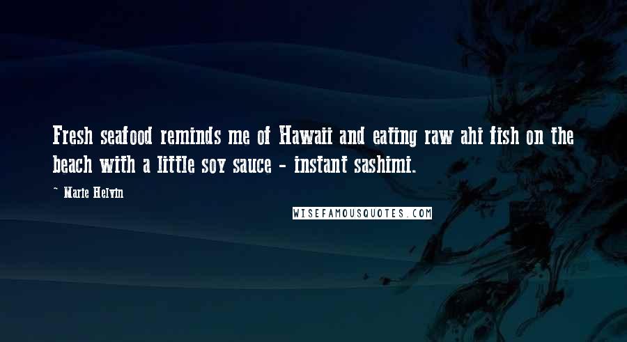 Marie Helvin Quotes: Fresh seafood reminds me of Hawaii and eating raw ahi fish on the beach with a little soy sauce - instant sashimi.