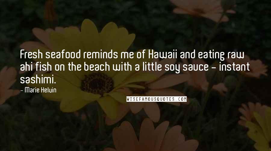 Marie Helvin Quotes: Fresh seafood reminds me of Hawaii and eating raw ahi fish on the beach with a little soy sauce - instant sashimi.