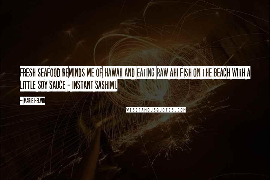 Marie Helvin Quotes: Fresh seafood reminds me of Hawaii and eating raw ahi fish on the beach with a little soy sauce - instant sashimi.