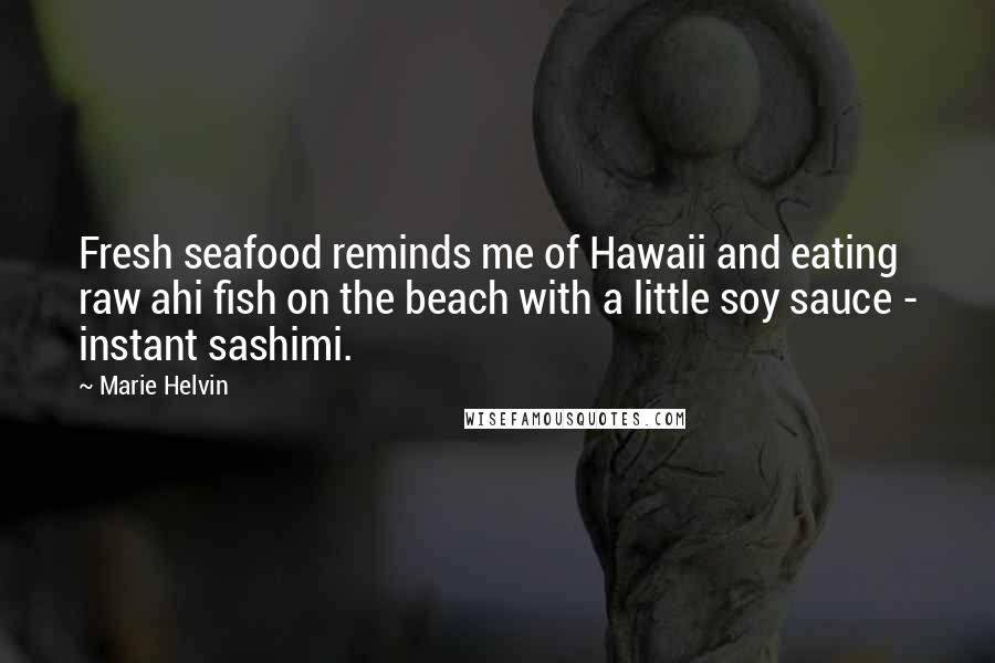 Marie Helvin Quotes: Fresh seafood reminds me of Hawaii and eating raw ahi fish on the beach with a little soy sauce - instant sashimi.