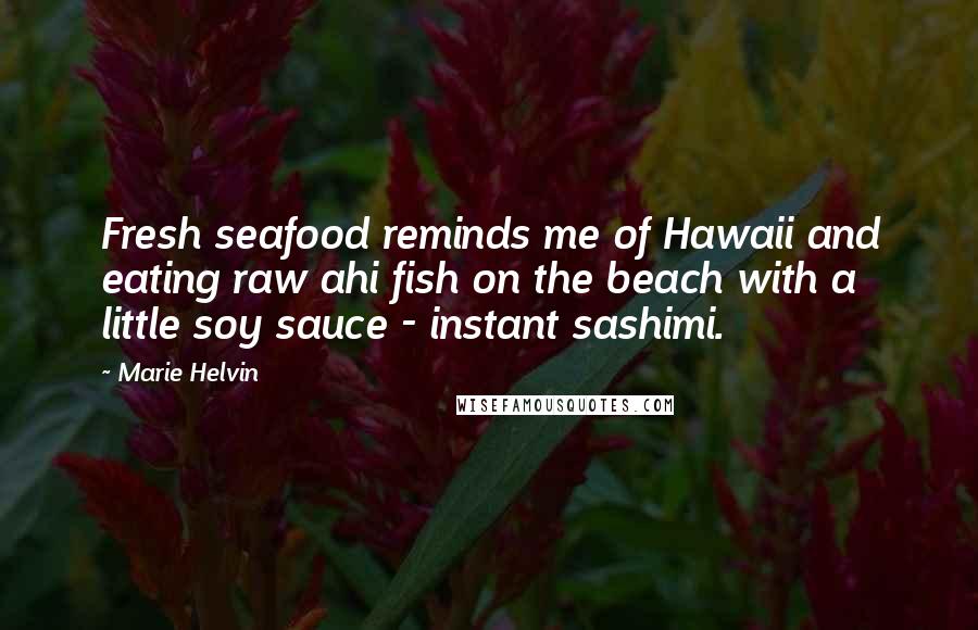 Marie Helvin Quotes: Fresh seafood reminds me of Hawaii and eating raw ahi fish on the beach with a little soy sauce - instant sashimi.