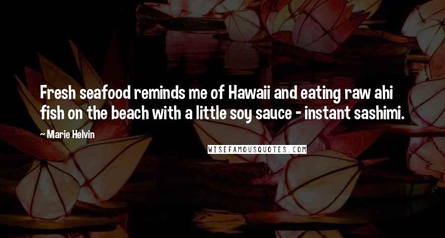 Marie Helvin Quotes: Fresh seafood reminds me of Hawaii and eating raw ahi fish on the beach with a little soy sauce - instant sashimi.