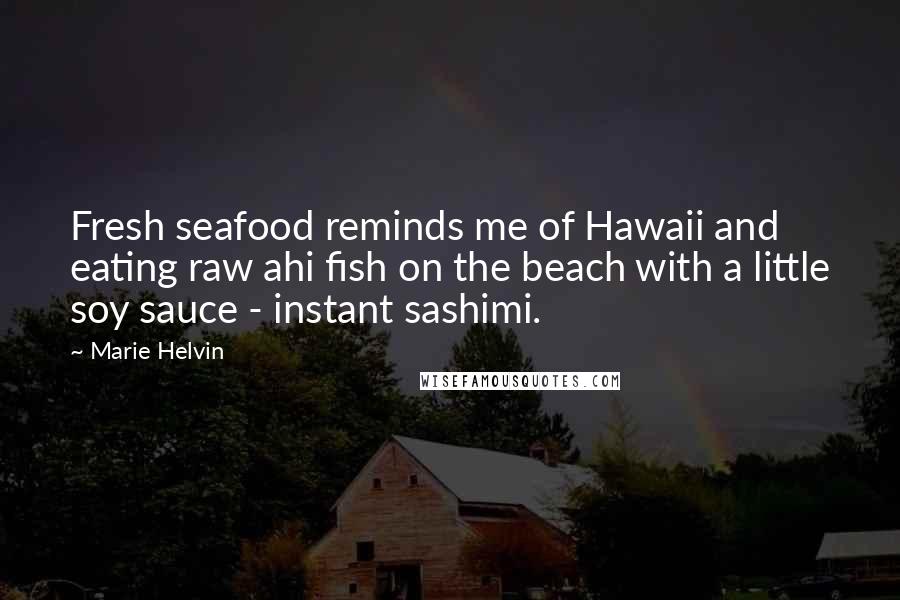 Marie Helvin Quotes: Fresh seafood reminds me of Hawaii and eating raw ahi fish on the beach with a little soy sauce - instant sashimi.