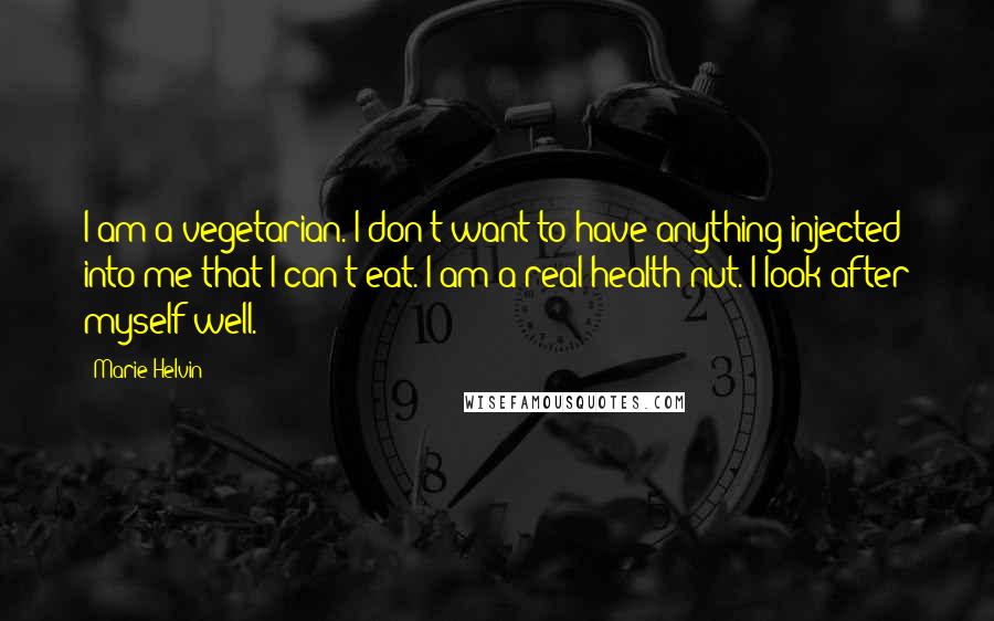 Marie Helvin Quotes: I am a vegetarian. I don't want to have anything injected into me that I can't eat. I am a real health nut. I look after myself well.