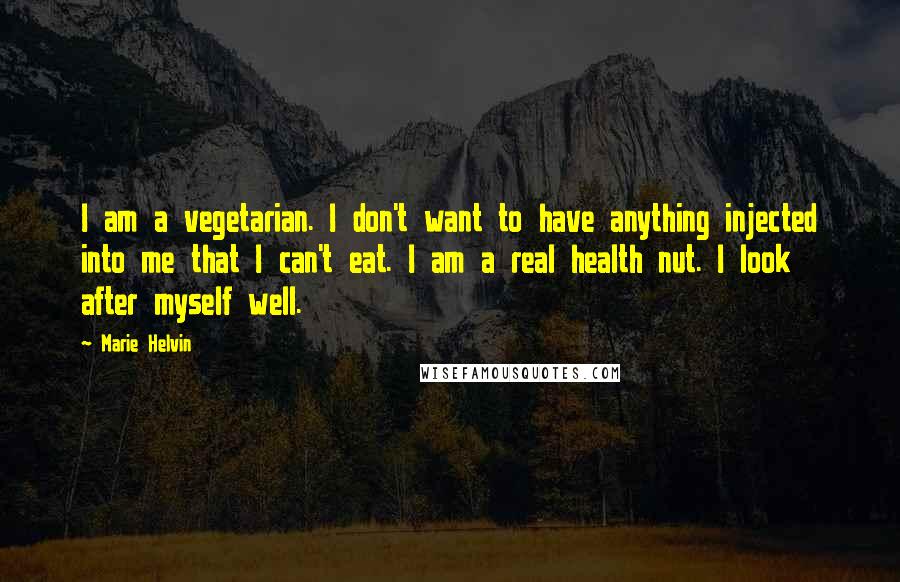 Marie Helvin Quotes: I am a vegetarian. I don't want to have anything injected into me that I can't eat. I am a real health nut. I look after myself well.