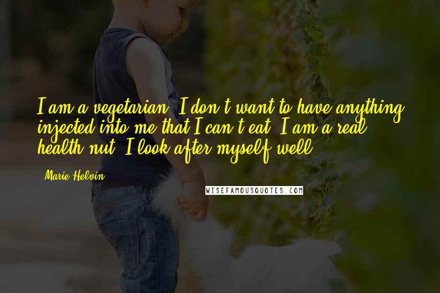 Marie Helvin Quotes: I am a vegetarian. I don't want to have anything injected into me that I can't eat. I am a real health nut. I look after myself well.