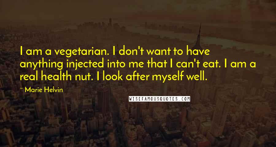 Marie Helvin Quotes: I am a vegetarian. I don't want to have anything injected into me that I can't eat. I am a real health nut. I look after myself well.