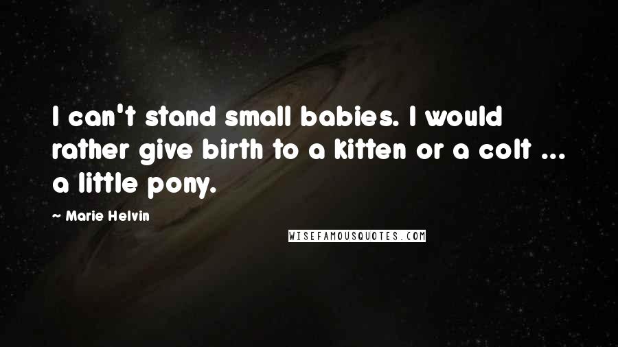 Marie Helvin Quotes: I can't stand small babies. I would rather give birth to a kitten or a colt ... a little pony.