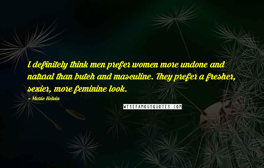 Marie Helvin Quotes: I definitely think men prefer women more undone and natural than butch and masculine. They prefer a fresher, sexier, more feminine look.