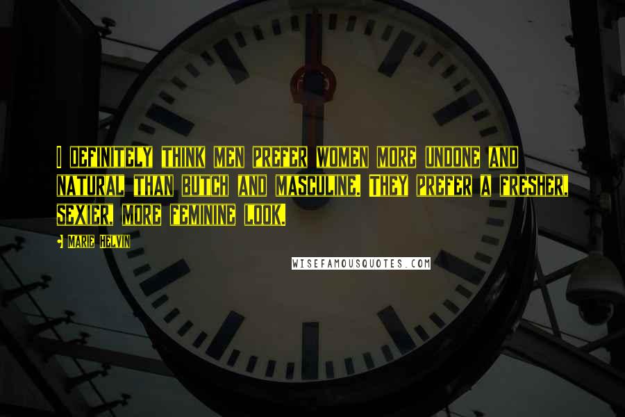 Marie Helvin Quotes: I definitely think men prefer women more undone and natural than butch and masculine. They prefer a fresher, sexier, more feminine look.