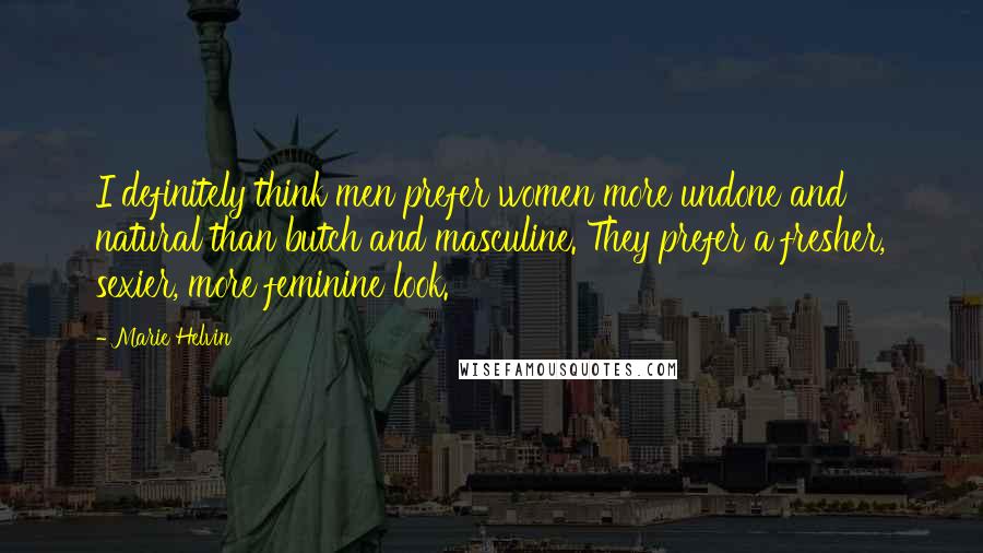 Marie Helvin Quotes: I definitely think men prefer women more undone and natural than butch and masculine. They prefer a fresher, sexier, more feminine look.