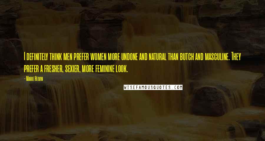Marie Helvin Quotes: I definitely think men prefer women more undone and natural than butch and masculine. They prefer a fresher, sexier, more feminine look.