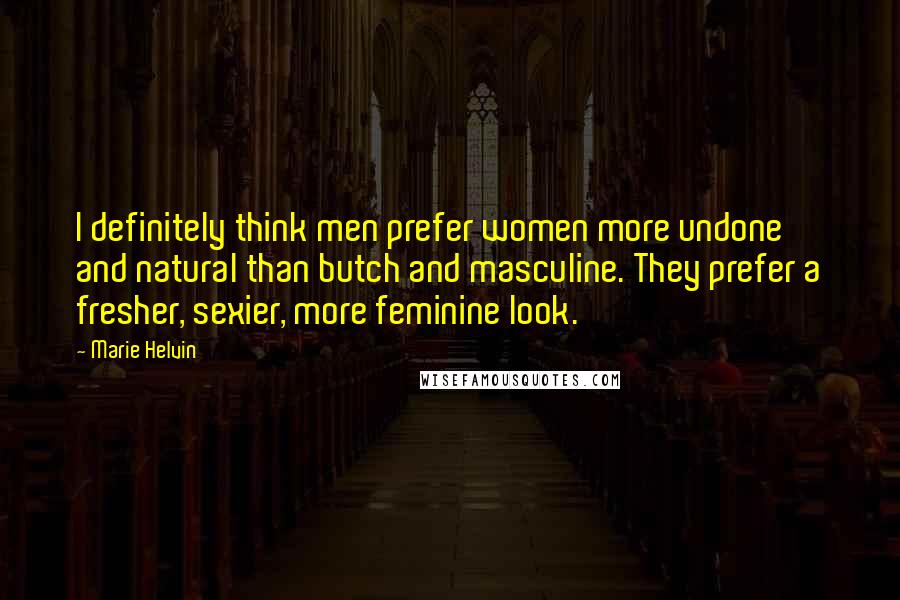 Marie Helvin Quotes: I definitely think men prefer women more undone and natural than butch and masculine. They prefer a fresher, sexier, more feminine look.