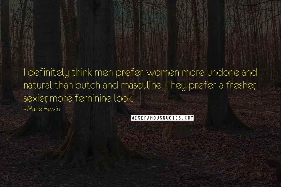 Marie Helvin Quotes: I definitely think men prefer women more undone and natural than butch and masculine. They prefer a fresher, sexier, more feminine look.