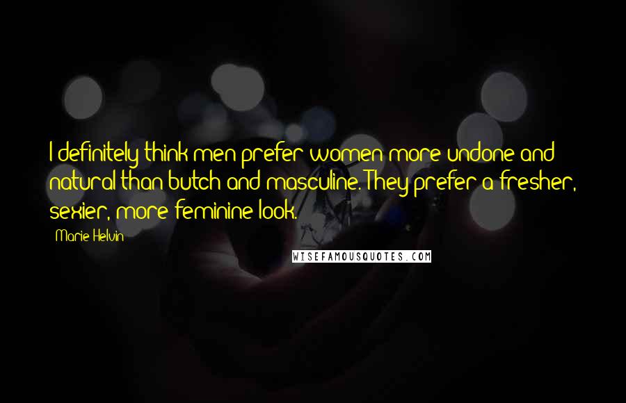 Marie Helvin Quotes: I definitely think men prefer women more undone and natural than butch and masculine. They prefer a fresher, sexier, more feminine look.