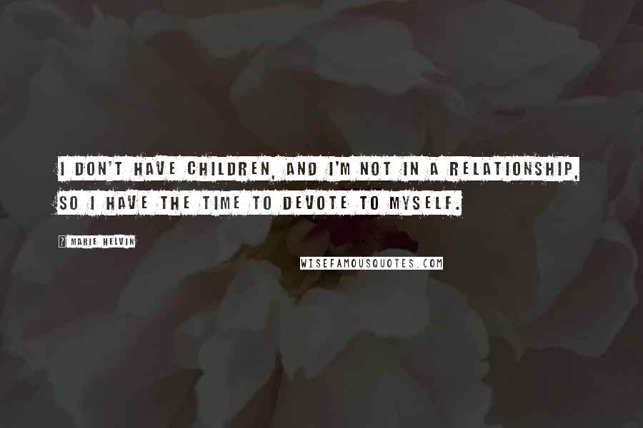 Marie Helvin Quotes: I don't have children, and I'm not in a relationship, so I have the time to devote to myself.