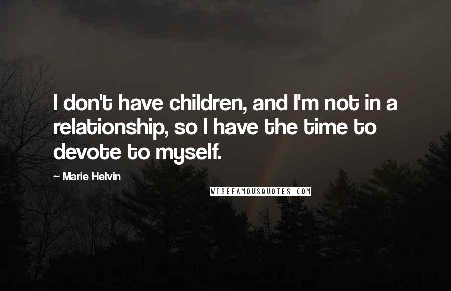 Marie Helvin Quotes: I don't have children, and I'm not in a relationship, so I have the time to devote to myself.
