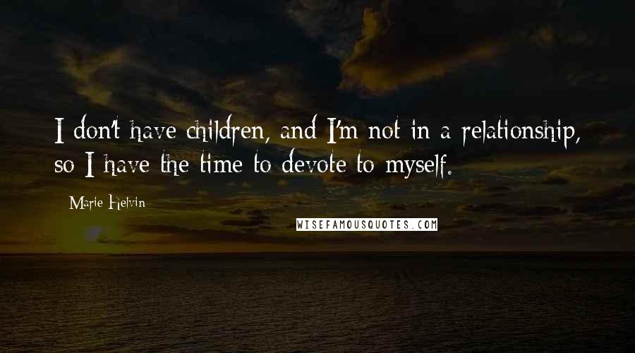 Marie Helvin Quotes: I don't have children, and I'm not in a relationship, so I have the time to devote to myself.