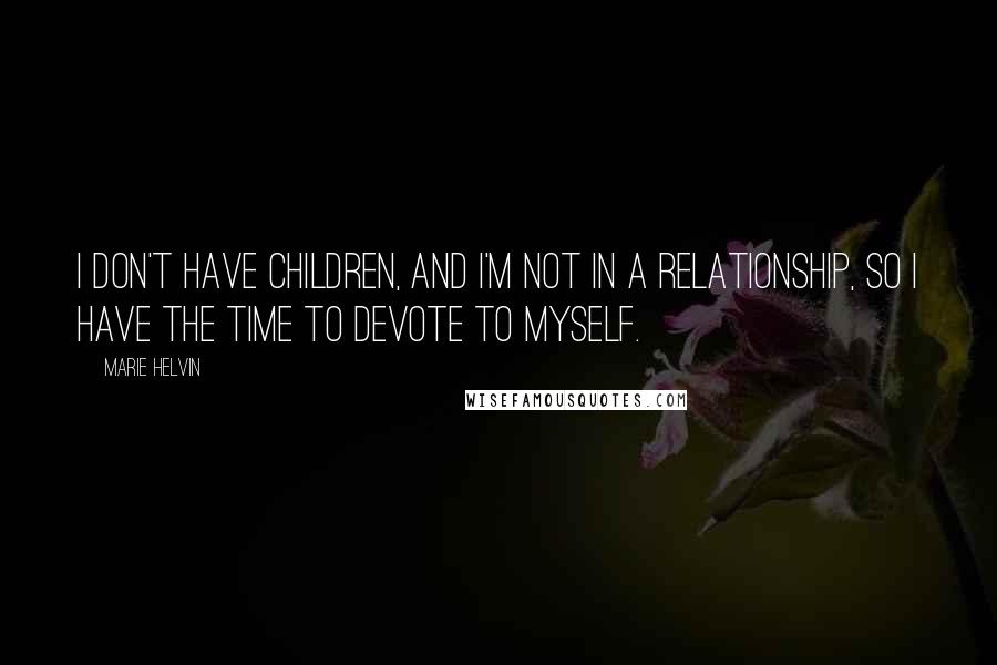 Marie Helvin Quotes: I don't have children, and I'm not in a relationship, so I have the time to devote to myself.