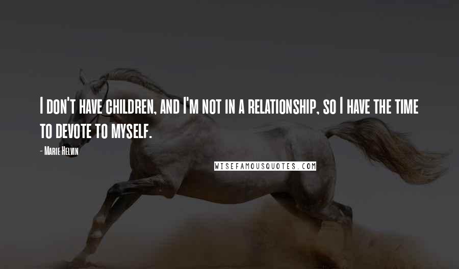 Marie Helvin Quotes: I don't have children, and I'm not in a relationship, so I have the time to devote to myself.