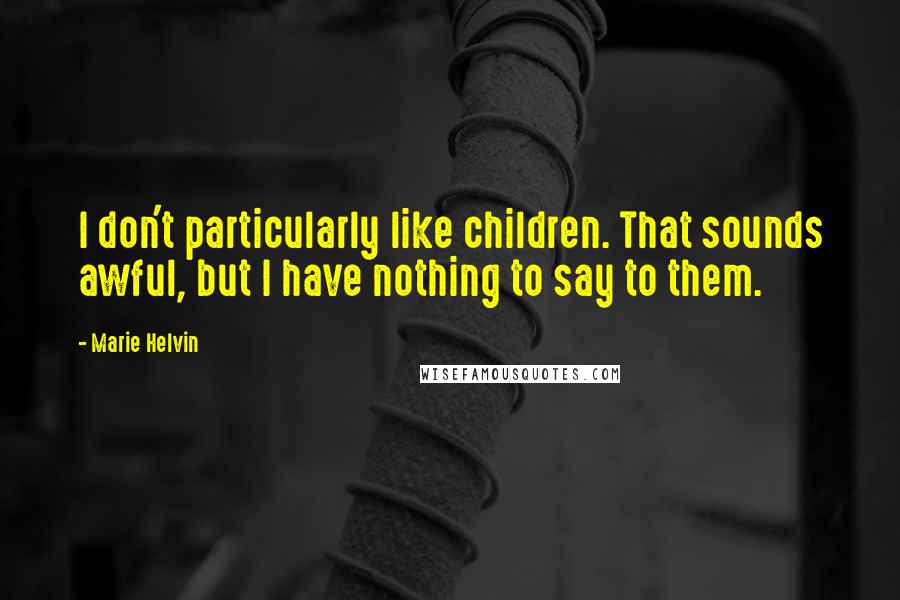 Marie Helvin Quotes: I don't particularly like children. That sounds awful, but I have nothing to say to them.