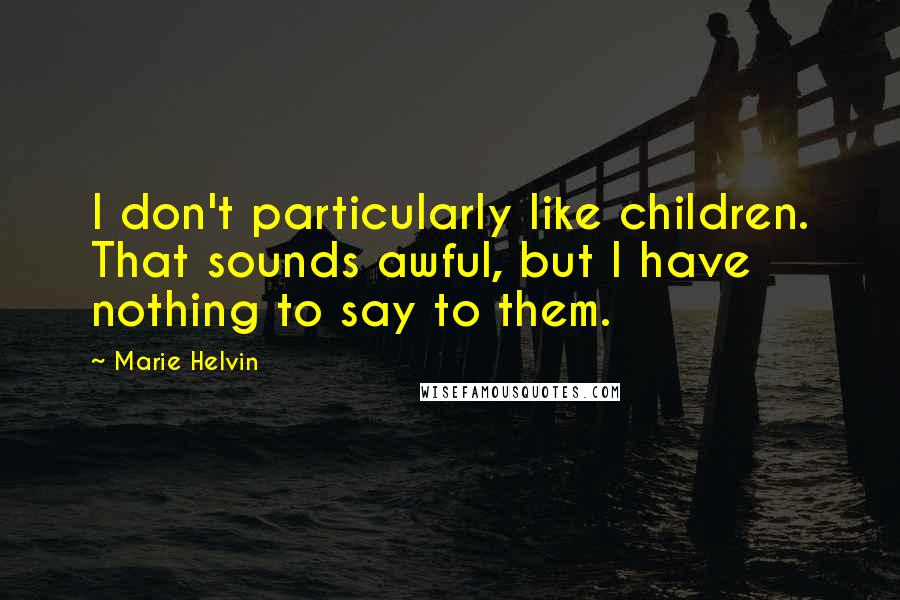 Marie Helvin Quotes: I don't particularly like children. That sounds awful, but I have nothing to say to them.