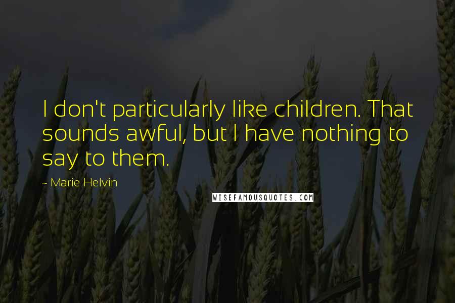 Marie Helvin Quotes: I don't particularly like children. That sounds awful, but I have nothing to say to them.